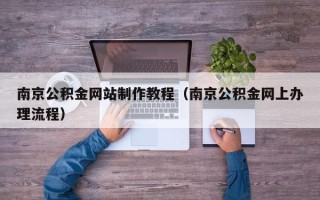定边南京公积金网站制作教程（南京公积金网上办理流程）