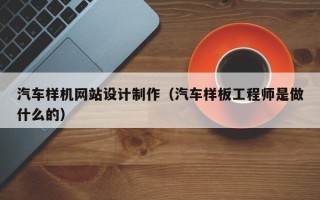 定边汽车样机网站设计制作（汽车样板工程师是做什么的）