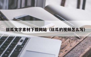 定边丝瓜文字素材下载网站（丝瓜的视频怎么写）
