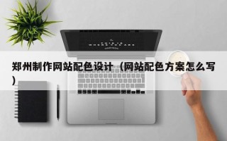 定边郑州制作网站配色设计（网站配色方案怎么写）