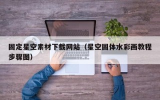 定边固定星空素材下载网站（星空固体水彩画教程步骤图）